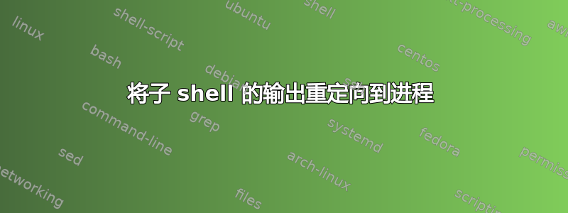 将子 shell 的输出重定向到进程