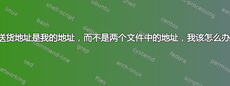 送货地址是我的地址，而不是两个文件中的地址，我该怎么办