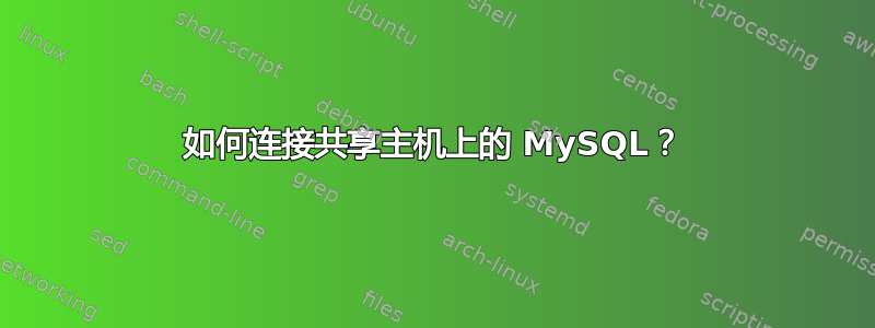 如何连接共享主机上的 MySQL？