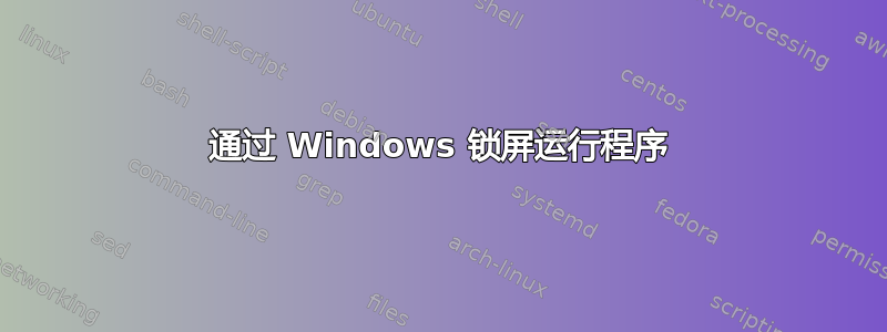 通过 Windows 锁屏运行程序