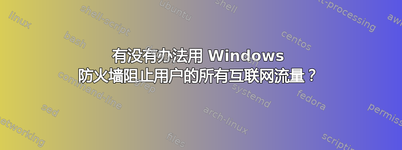 有没有办法用 Windows 防火墙阻止用户的所有互联网流量？