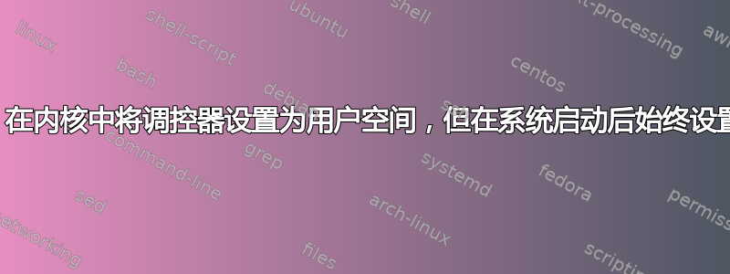 Linux：在内核中将调控器设置为用户空间，但在系统启动后始终设置为按需