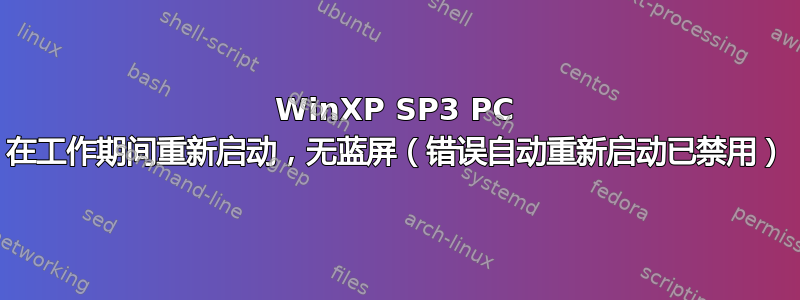 WinXP SP3 PC 在工作期间重新启动，无蓝屏（错误自动重新启动已禁用）