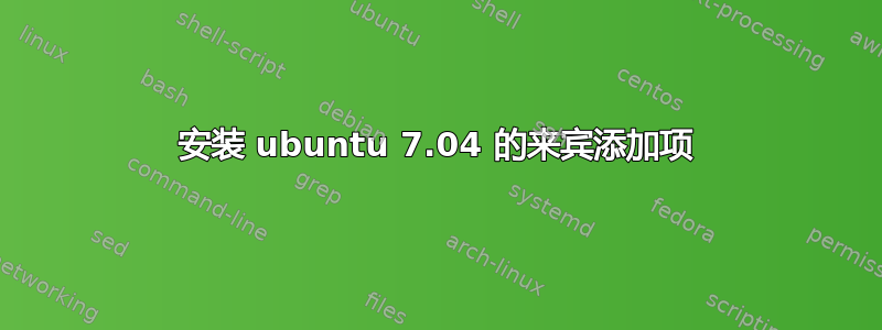 安装 ubuntu 7.04 的来宾添加项