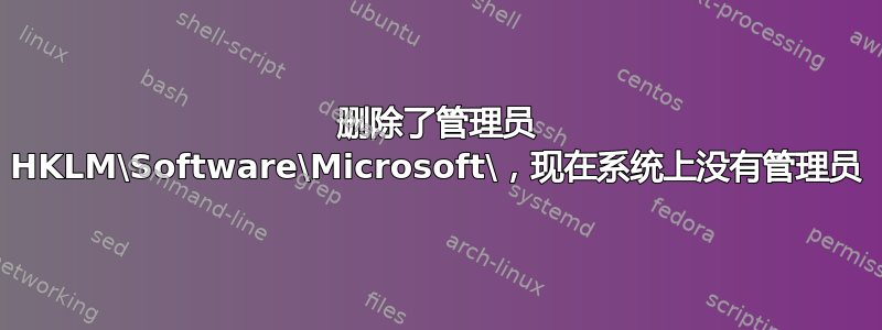 删除了管理员 HKLM\Software\Microsoft\，现在系统上没有管理员