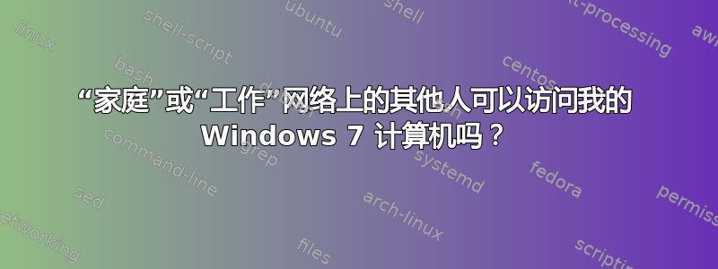 “家庭”或“工作”网络上的其他人可以访问我的 Windows 7 计算机吗？