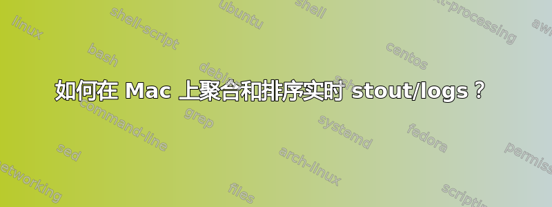 如何在 Mac 上聚合和排序实时 stout/logs？