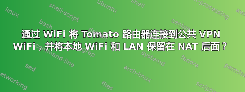 通过 WiFi 将 Tomato 路由器连接到公共 VPN WiFi，并将本地 WiFi 和 LAN 保留在 NAT 后面？