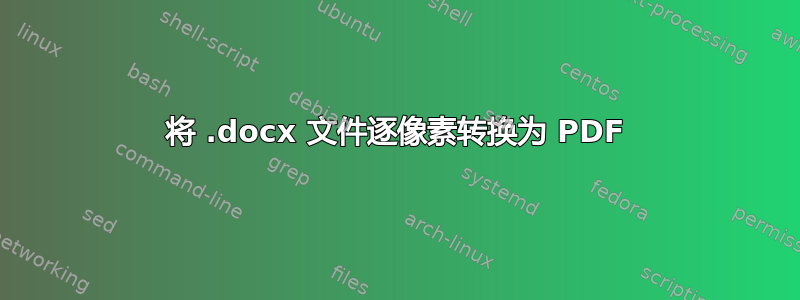 将 .docx 文件逐像素转换为 PDF