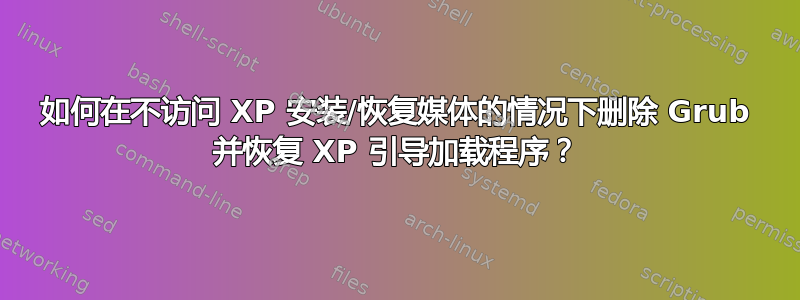 如何在不访问 XP 安装/恢复媒体的情况下删除 Grub 并恢复 XP 引导加载程序？