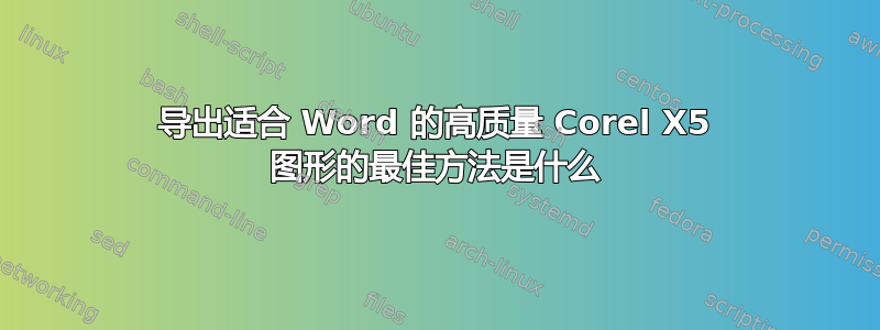 导出适合 Word 的高质量 Corel X5 图形的最佳方法是什么