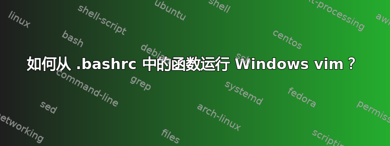 如何从 .bashrc 中的函数运行 Windows vim？