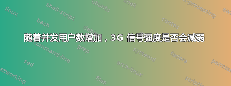 随着并发用户数增加，3G 信号强度是否会减弱