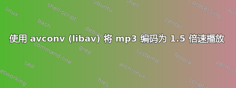 使用 avconv (libav) 将 mp3 编码为 1.5 倍速播放