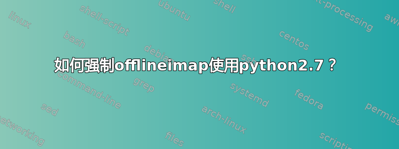 如何强制offlineimap使用python2.7？