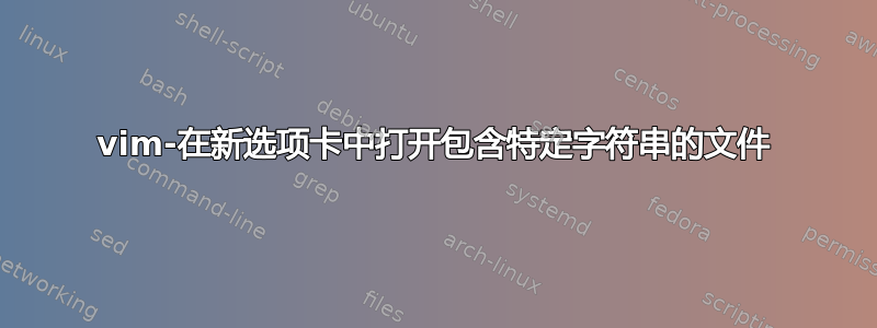 vim-在新选项卡中打开包含特定字符串的文件