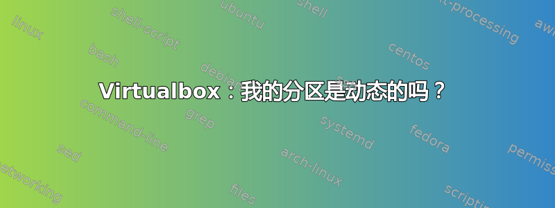 Virtualbox：我的分区是动态的吗？