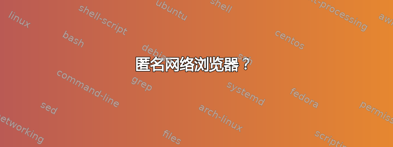 匿名网络浏览器？