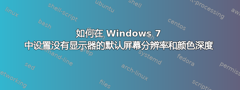 如何在 Windows 7 中设置没有显示器的默认屏幕分辨率和颜色深度