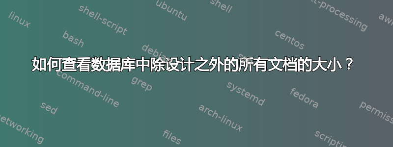 如何查看数据库中除设计之外的所有文档的大小？