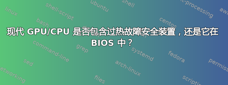 现代 GPU/CPU 是否包含过热故障安全装置，还是它在 BIOS 中？