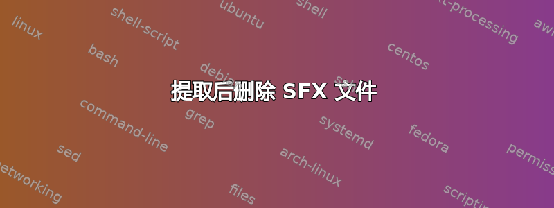 提取后删除 SFX 文件