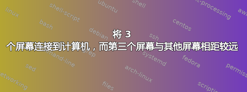 将 3 个屏幕连接到计算机，而第三个屏幕与其他屏幕相距较远