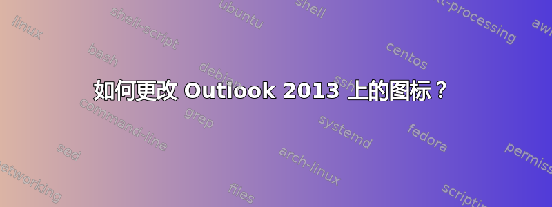 如何更改 Outlook 2013 上的图标？