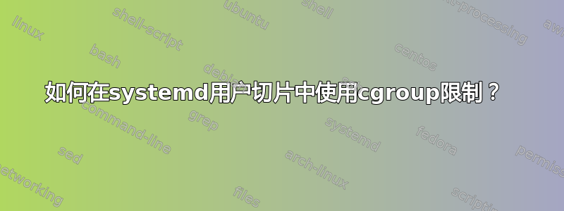 如何在systemd用户切片中使用cgroup限制？ 