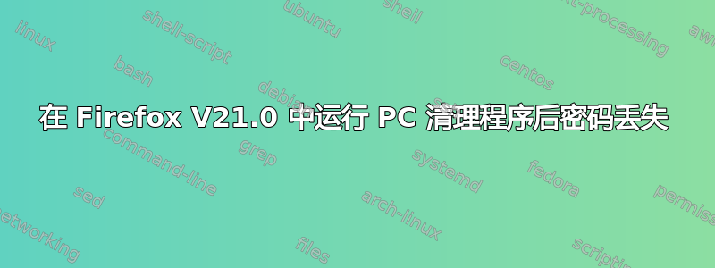 在 Firefox V21.0 中运行 PC 清理程序后密码丢失