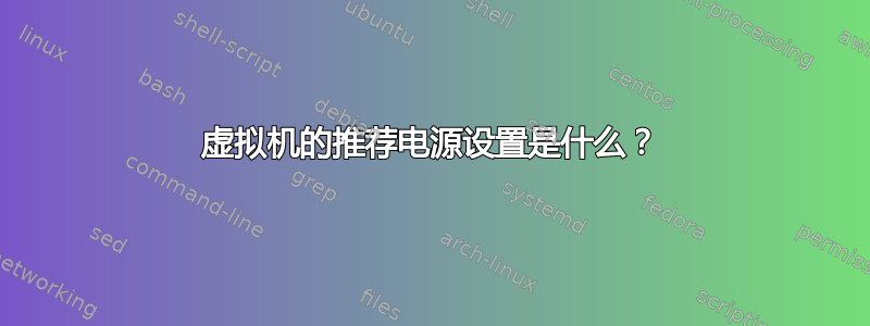 虚拟机的推荐电源设置是什么？