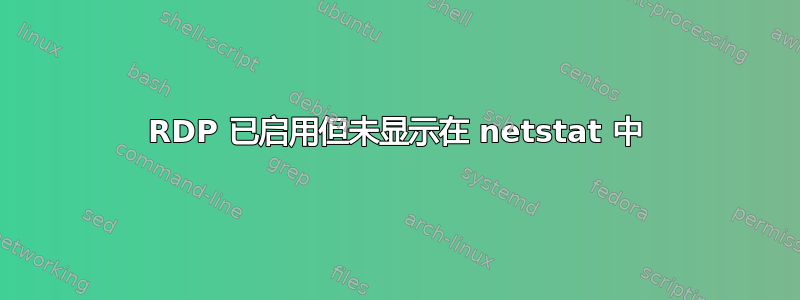 RDP 已启用但未显示在 netstat 中