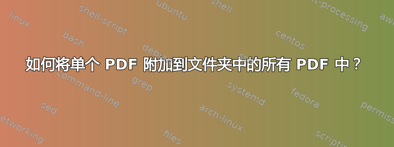 如何将单个 PDF 附加到文件夹中的所有 PDF 中？