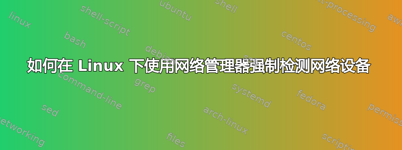 如何在 Linux 下使用网络管理器强制检测网络设备