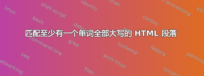 匹配至少有一个单词全部大写的 HTML 段落