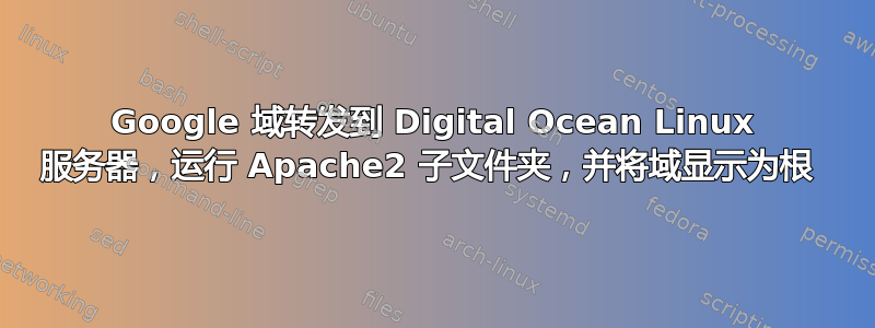 Google 域转发到 Digital Ocean Linux 服务器，运行 Apache2 子文件夹，并将域显示为根 