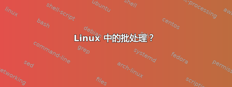 Linux 中的批处理？