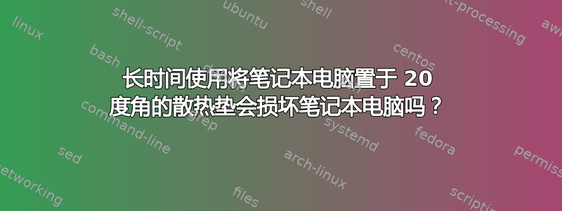 长时间使用将笔记本电脑置于 20 度角的散热垫会损坏笔记本电脑吗？