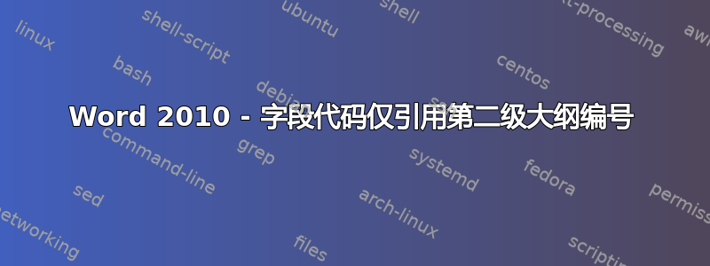 Word 2010 - 字段代码仅引用第二级大纲编号