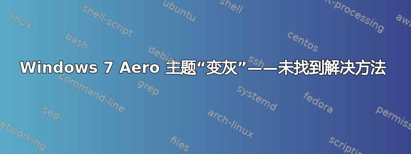 Windows 7 Aero 主题“变灰”——未找到解决方法