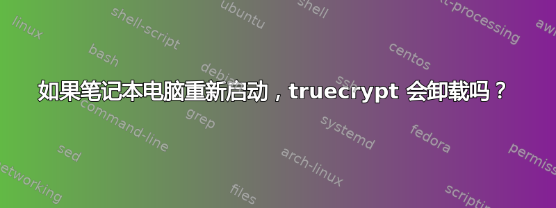 如果笔记本电脑重新启动，truecrypt 会卸载吗？