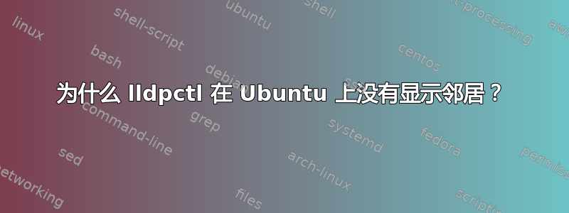 为什么 lldpctl 在 Ubuntu 上没有显示邻居？