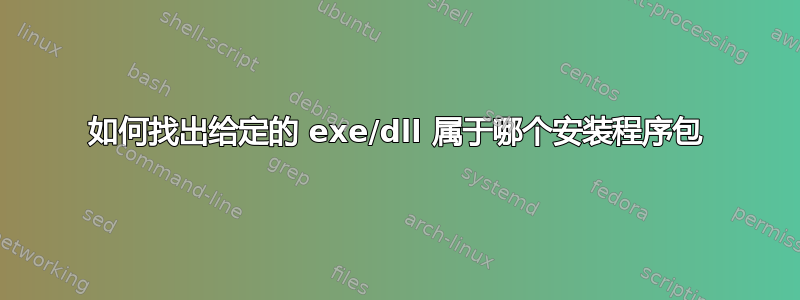 如何找出给定的 exe/dll 属于哪个安装程序包