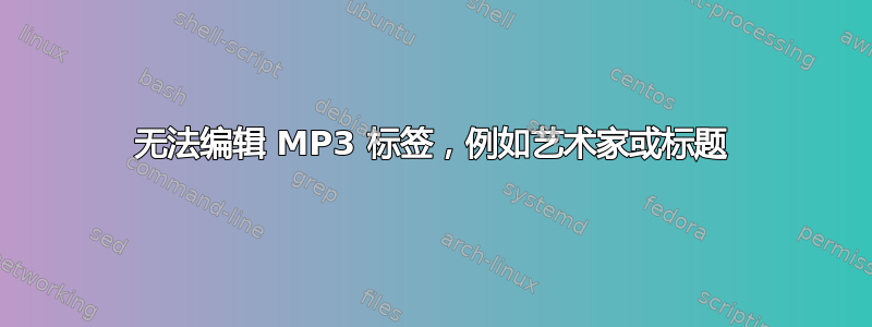 无法编辑 MP3 标签，例如艺术家或标题