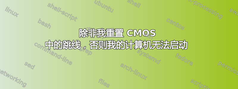 除非我重置 CMOS 中的跳线，否则我的计算机无法启动 