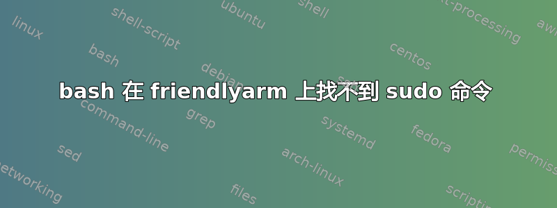 bash 在 friendlyarm 上找不到 sudo 命令