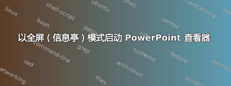 以全屏（信息亭）模式启动 PowerPoint 查看器