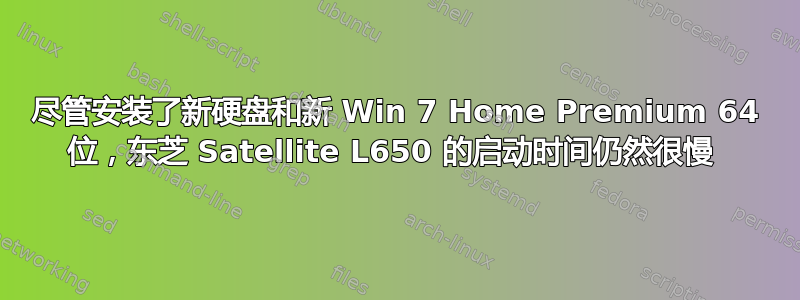 尽管安装了新硬盘和新 Win 7 Home Premium 64 位，东芝 Satellite L650 的启动时间仍然很慢 