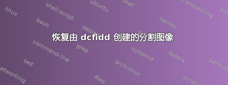 恢复由 dcfldd 创建的分割图像