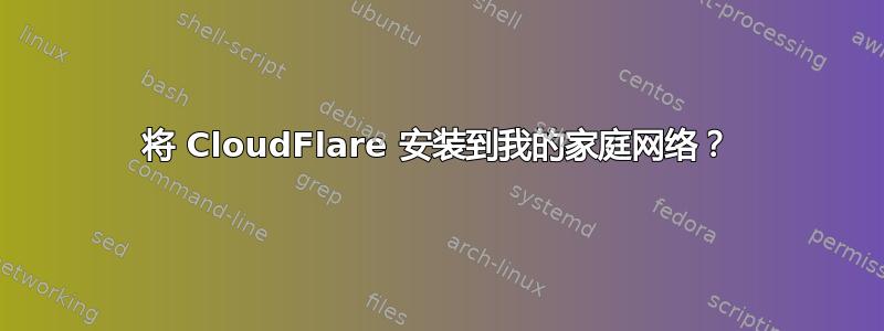 将 CloudFlare 安装到我的家庭网络？